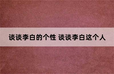 谈谈李白的个性 谈谈李白这个人